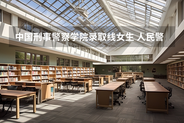 中国刑事警察学院录取线女生 人民警察大学录取分数线