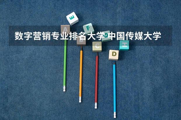 数字营销专业排名大学 中国传媒大学的王牌专业排名