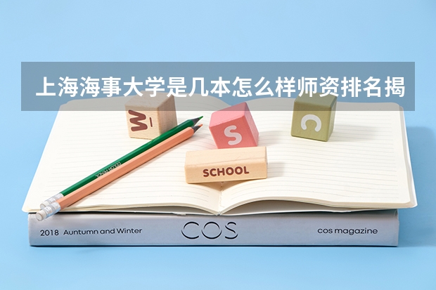 上海海事大学是几本怎么样师资排名揭秘,最好的王牌专业推荐?