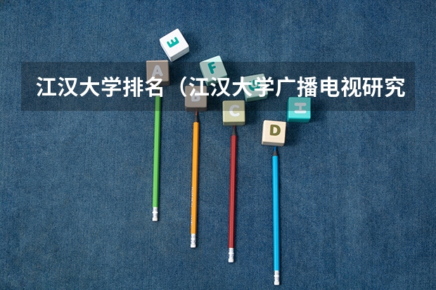 江汉大学排名(江汉大学广播电视研究生报录比)