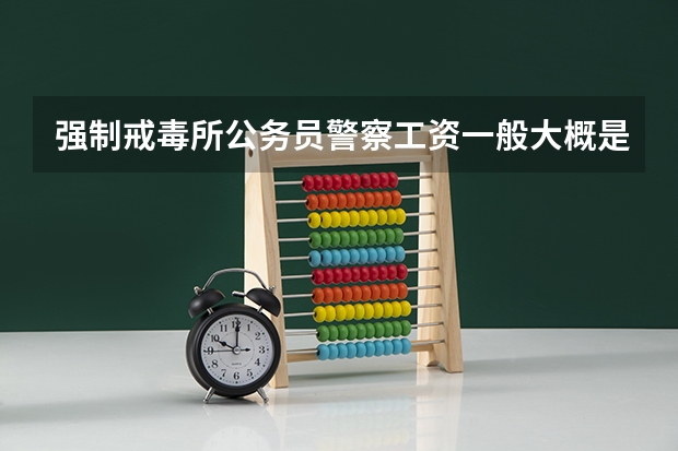 强制戒毒所公务员警察工资一般大概是多少