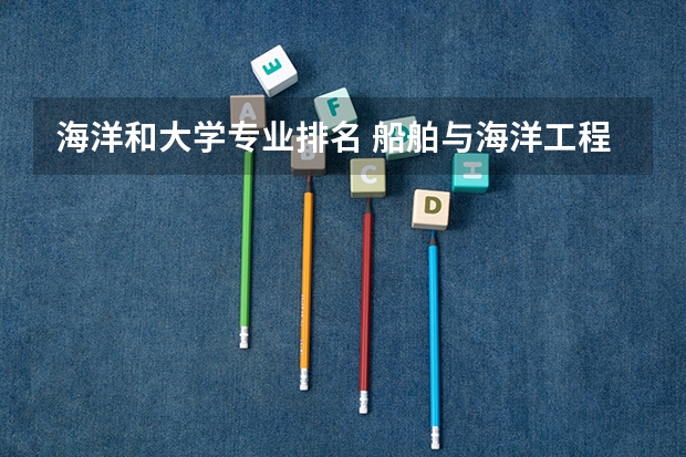 海洋和大学专业排名 船舶与海洋工程专业排名
