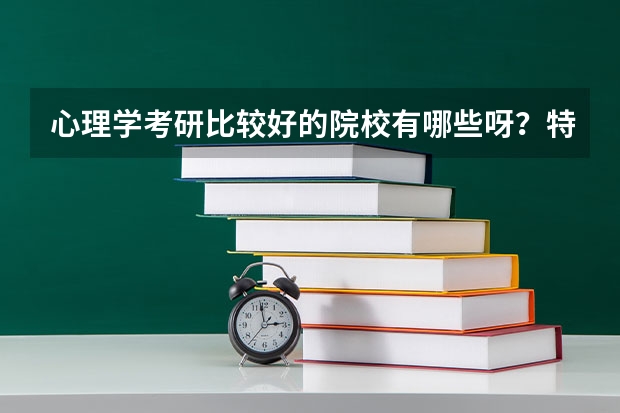心理学考研比较好的院校有哪些呀?特色方向是什么?