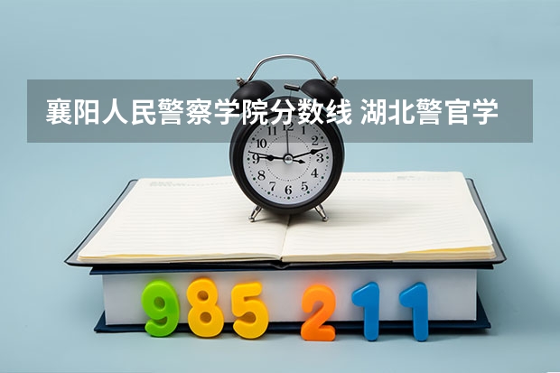 襄阳人民警察学院分数线 湖北警官学院分数线
