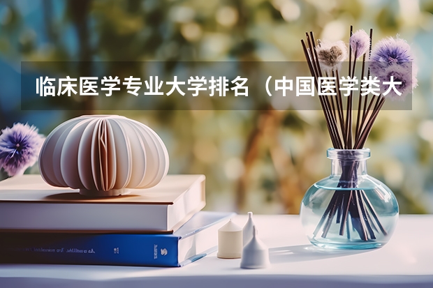 临床医学专业大学排名（中国医学类大学排名）