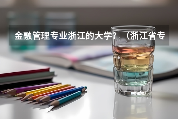 金融管理专业浙江的大学?(浙江省专科大学排名)