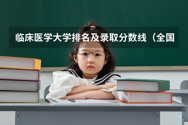 临床医学大学排名及录取分数线（全国临床医学大学排名）
