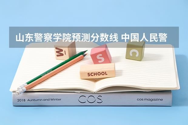 山东警察学院预测分数线 中国人民警察大学提前批分数线