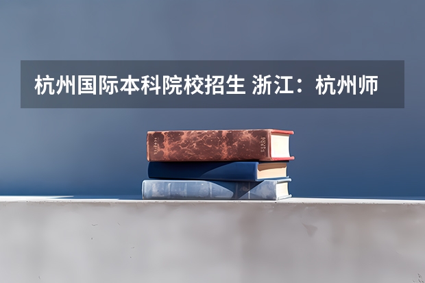 杭州国际本科院校招生 浙江:杭州师范大学招生章程