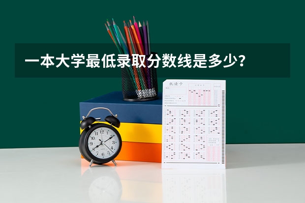 一本大学最低录取分数线是多少？