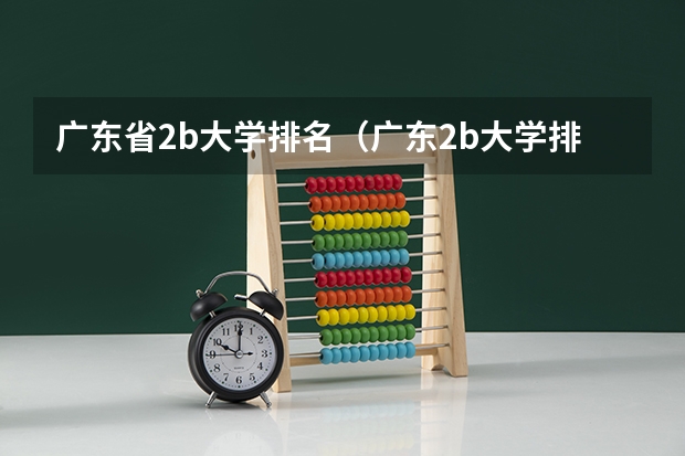 广东省2b大学排名(广东2b大学排行榜)(有谁知道全国的二本B类学校的排名?)