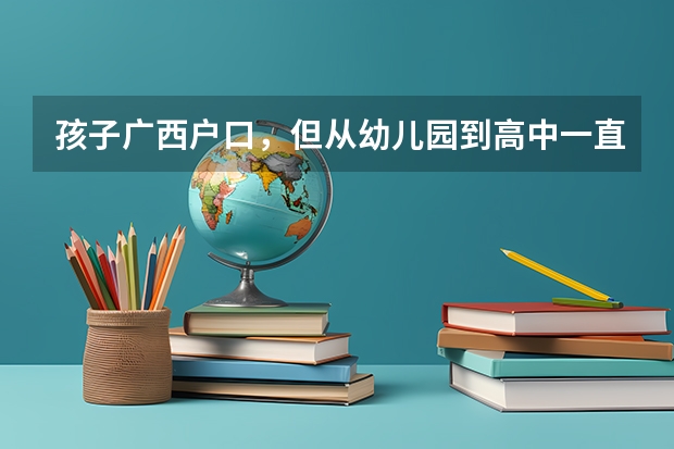 孩子广西户口,但从幼儿园到高中一直在广东本地就读,母亲广东本地户口,孩子可以在广东本地参加高考吗?