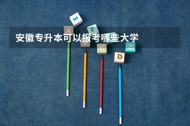 安徽专升本可以报考哪些大学