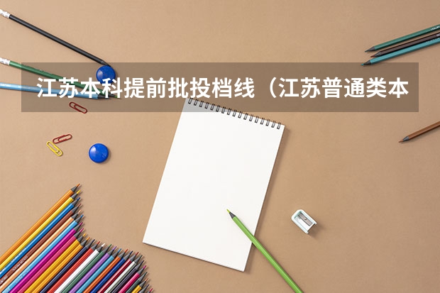 江苏本科提前批投档线（江苏普通类本科提前批征求志愿招生计划汇总）