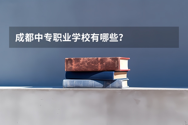 成都中专职业学校有哪些？