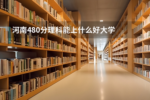 河南480分理科能上什么好大学
