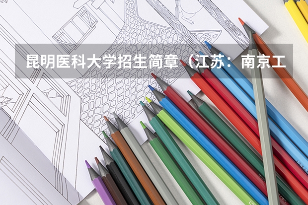昆明医科大学招生简章(江苏:南京工程学院本科生招生章程(实行))