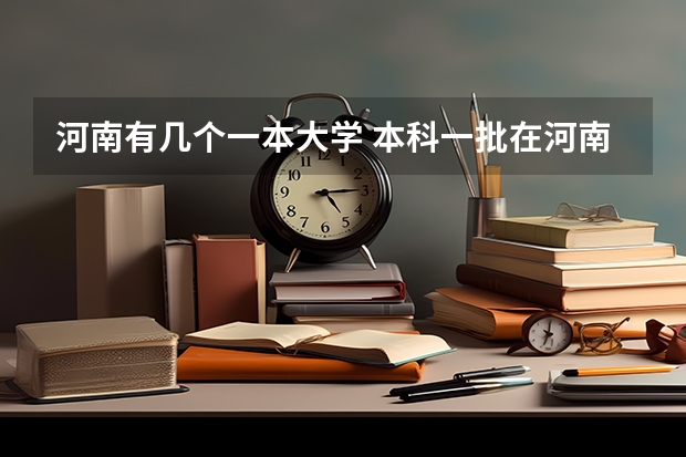 河南有几个一本大学 本科一批在河南录取投档线