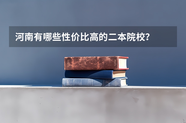 河南有哪些性价比高的二本院校？