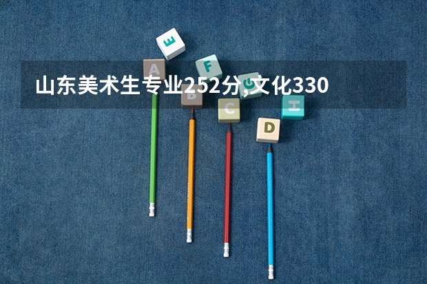 山东美术生专业252分,文化330分。可报哪些学校