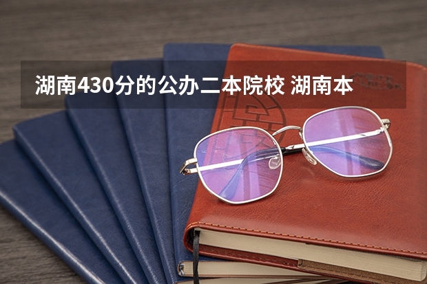 湖南430分的公办二本院校 湖南本科压线可以上的学校