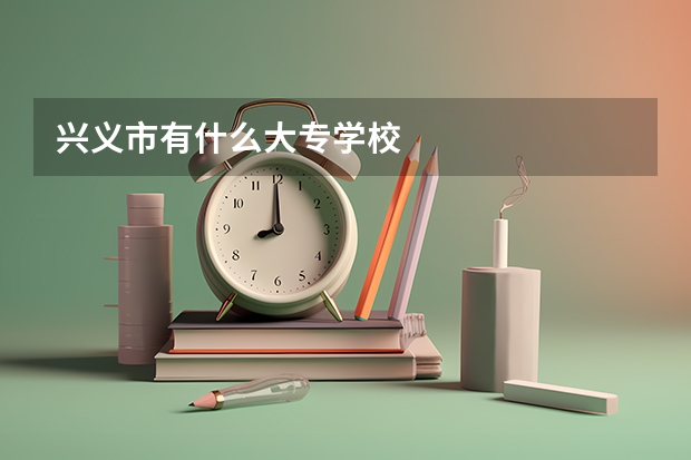 兴义市有什么大专学校