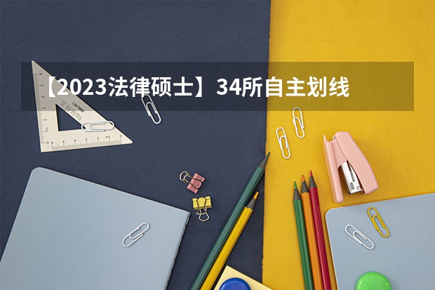 【2023法律硕士】34所自主划线院校复试分数线（第一期汇总，已发布9所院校）（法律硕士法学考研院校排名？）