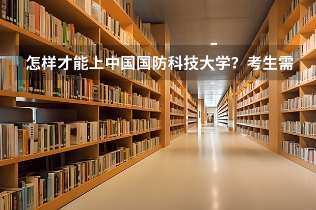 怎样才能上中国国防科技大学？考生需要什么条件吗？