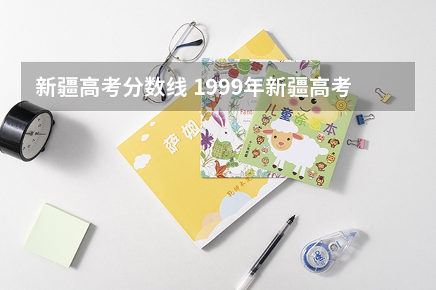 新疆高考分数线 1999年新疆高考录取分数线
