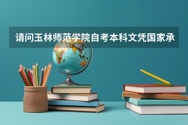 请问玉林师范学院自考本科文凭国家承认吗?