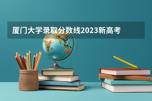 厦门大学录取分数线2023新高考 厦门大学分数线