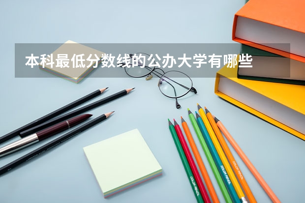 本科最低分数线的公办大学有哪些